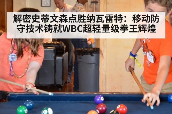 解密史蒂文森点胜纳瓦雷特：移动防守技术铸就WBC超轻量级拳王辉煌（jiuyou game）