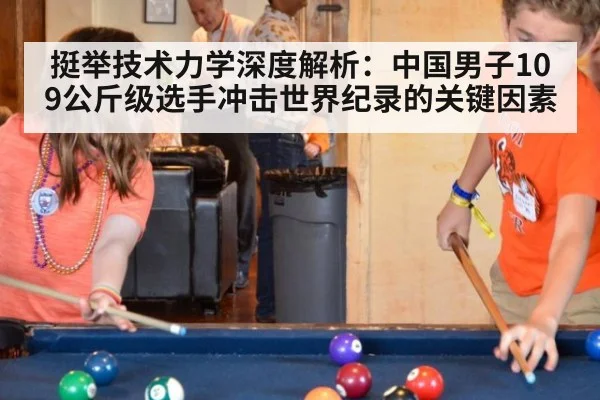 挺举技术力学深度解析：中国男子109公斤级选手冲击世界纪录的关键因素（jiuyou game）