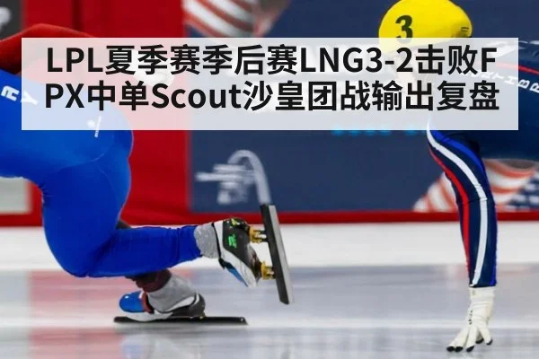 LPL夏季赛季后赛LNG3-2击败FPX中单Scout沙皇团战输出复盘（jiuyou game）