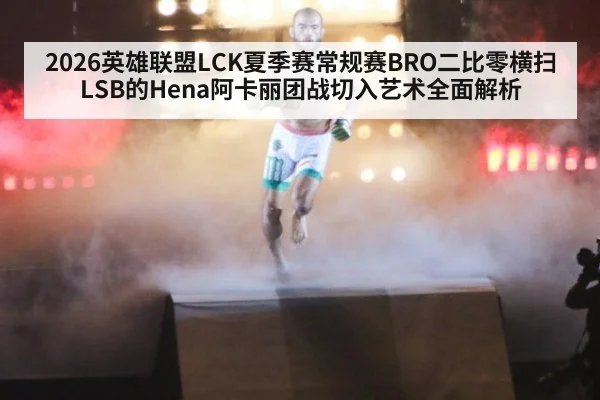 2026英雄联盟LCK夏季赛常规赛BRO二比零横扫LSB的Hena阿卡丽团战切入艺术全面解析（jiuyou game）