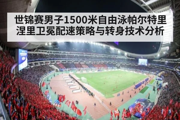 世锦赛男子1500米自由泳帕尔特里涅里卫冕配速策略与转身技术分析(jiuyou)