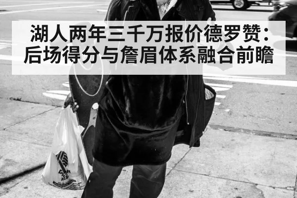 湖人两年三千万报价德罗赞：后场得分与詹眉体系融合前瞻（jiuyou game）