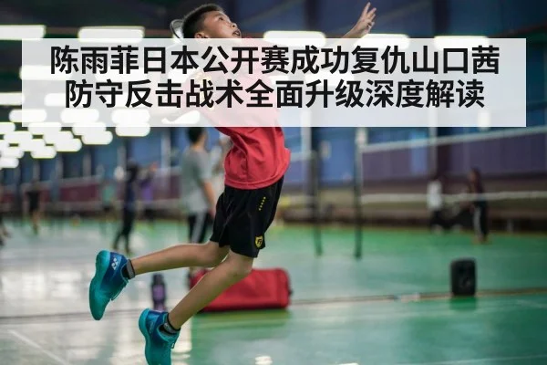 陈雨菲日本公开赛成功复仇山口茜 防守反击战术全面升级深度解读（jiuyou game）
