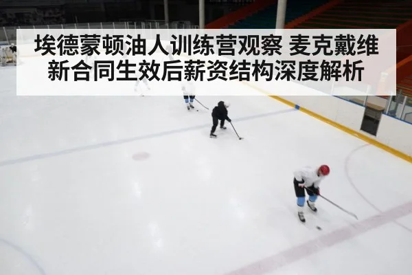 埃德蒙顿油人训练营观察 麦克戴维新合同生效后薪资结构深度解析（jiuyou game）