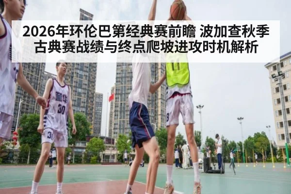 2026年环伦巴第经典赛前瞻 波加查秋季古典赛战绩与终点爬坡进攻时机解析（jiuyou game）
