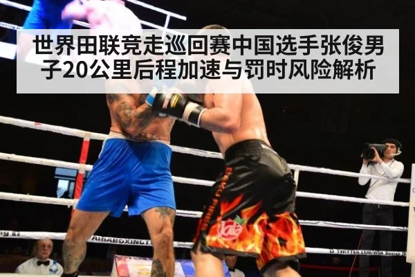世界田联竞走巡回赛中国选手张俊男子20公里后程加速与罚时风险解析（jiuyou game）